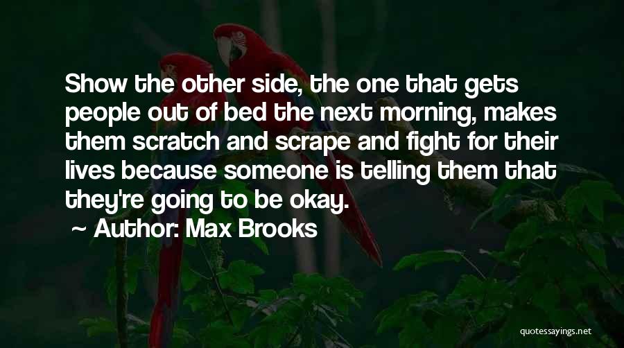 Max Brooks Quotes: Show The Other Side, The One That Gets People Out Of Bed The Next Morning, Makes Them Scratch And Scrape