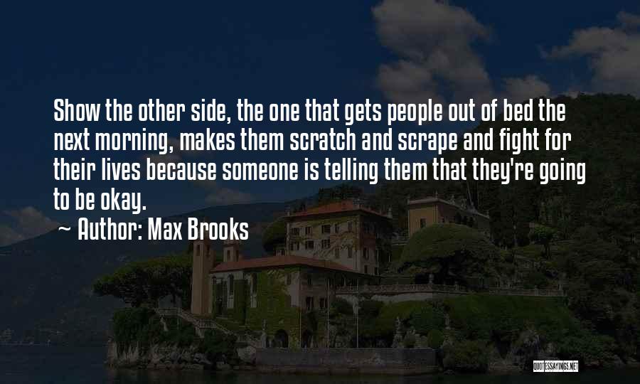 Max Brooks Quotes: Show The Other Side, The One That Gets People Out Of Bed The Next Morning, Makes Them Scratch And Scrape