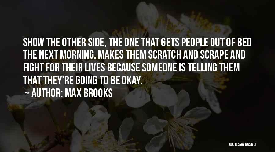 Max Brooks Quotes: Show The Other Side, The One That Gets People Out Of Bed The Next Morning, Makes Them Scratch And Scrape