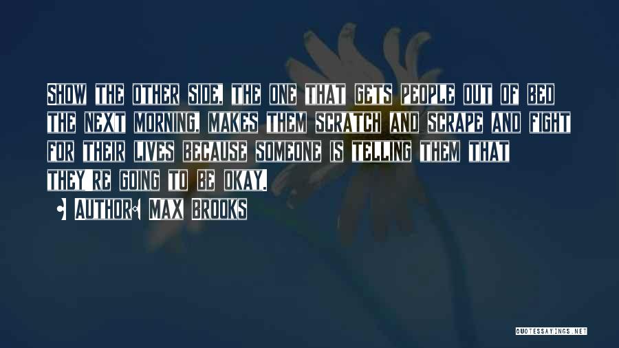 Max Brooks Quotes: Show The Other Side, The One That Gets People Out Of Bed The Next Morning, Makes Them Scratch And Scrape