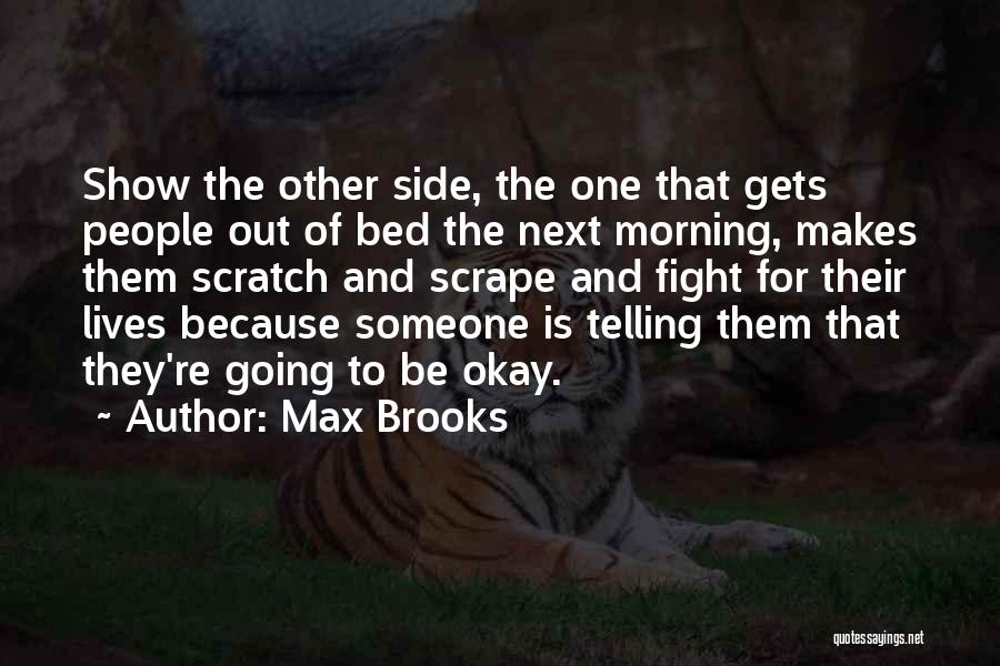 Max Brooks Quotes: Show The Other Side, The One That Gets People Out Of Bed The Next Morning, Makes Them Scratch And Scrape