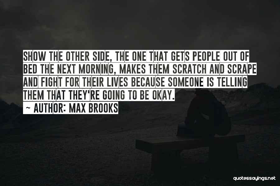 Max Brooks Quotes: Show The Other Side, The One That Gets People Out Of Bed The Next Morning, Makes Them Scratch And Scrape