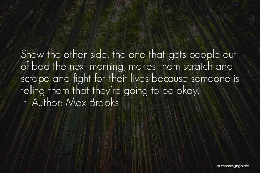 Max Brooks Quotes: Show The Other Side, The One That Gets People Out Of Bed The Next Morning, Makes Them Scratch And Scrape