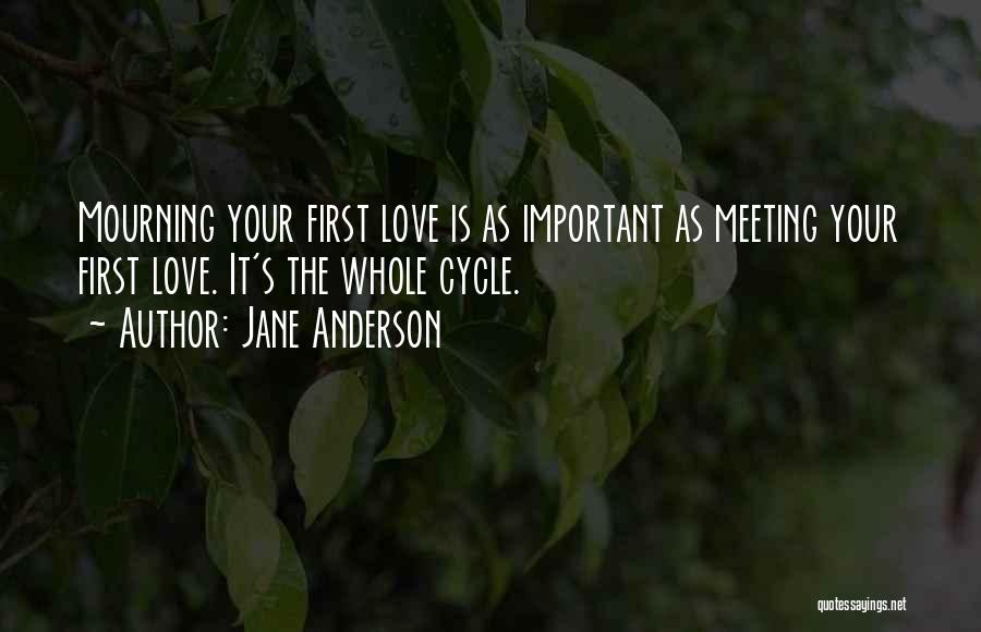 Jane Anderson Quotes: Mourning Your First Love Is As Important As Meeting Your First Love. It's The Whole Cycle.