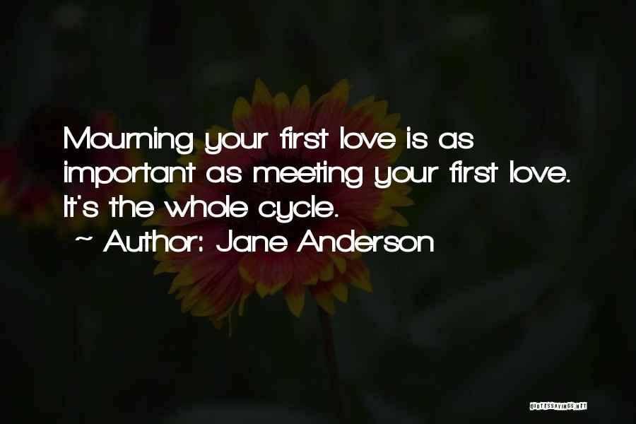 Jane Anderson Quotes: Mourning Your First Love Is As Important As Meeting Your First Love. It's The Whole Cycle.