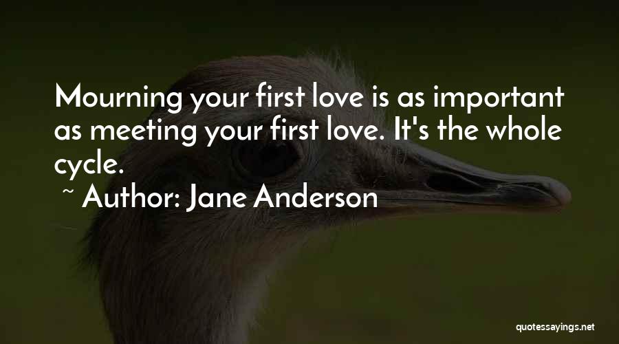 Jane Anderson Quotes: Mourning Your First Love Is As Important As Meeting Your First Love. It's The Whole Cycle.