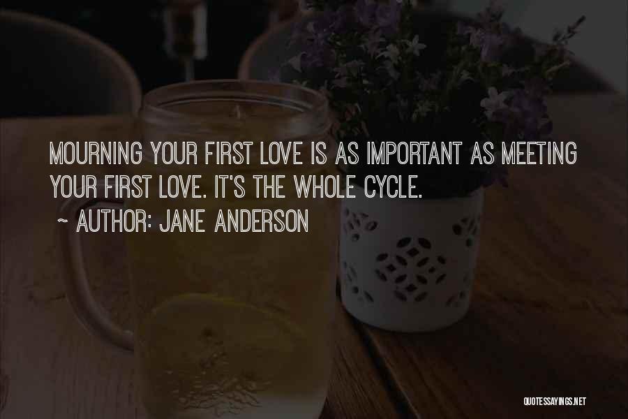 Jane Anderson Quotes: Mourning Your First Love Is As Important As Meeting Your First Love. It's The Whole Cycle.