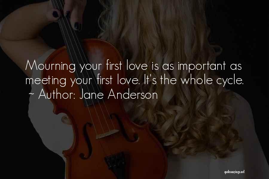 Jane Anderson Quotes: Mourning Your First Love Is As Important As Meeting Your First Love. It's The Whole Cycle.