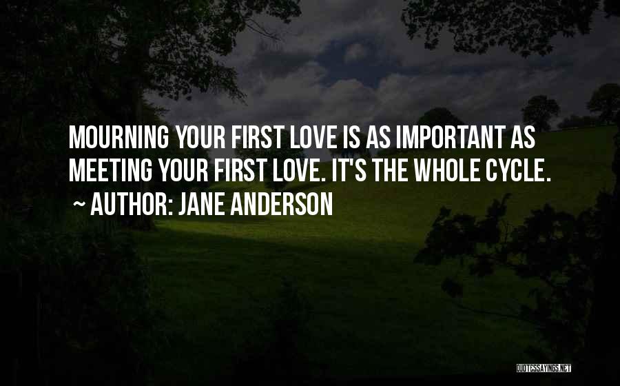 Jane Anderson Quotes: Mourning Your First Love Is As Important As Meeting Your First Love. It's The Whole Cycle.