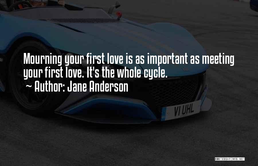 Jane Anderson Quotes: Mourning Your First Love Is As Important As Meeting Your First Love. It's The Whole Cycle.