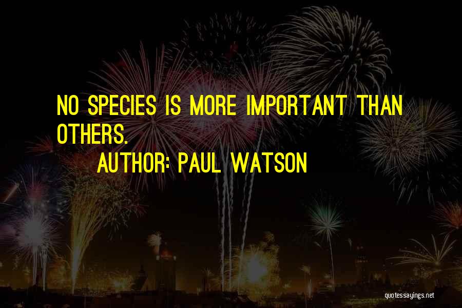 Paul Watson Quotes: No Species Is More Important Than Others.