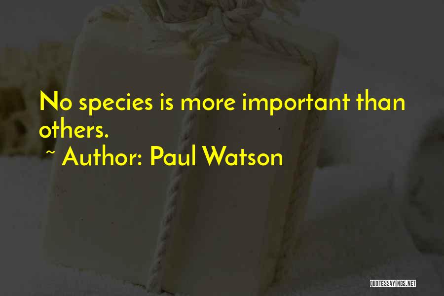 Paul Watson Quotes: No Species Is More Important Than Others.