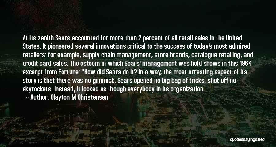 Clayton M Christensen Quotes: At Its Zenith Sears Accounted For More Than 2 Percent Of All Retail Sales In The United States. It Pioneered