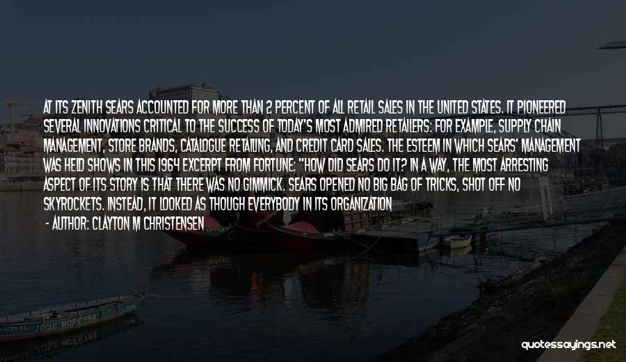 Clayton M Christensen Quotes: At Its Zenith Sears Accounted For More Than 2 Percent Of All Retail Sales In The United States. It Pioneered