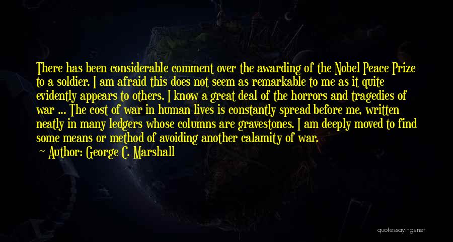 George C. Marshall Quotes: There Has Been Considerable Comment Over The Awarding Of The Nobel Peace Prize To A Soldier. I Am Afraid This