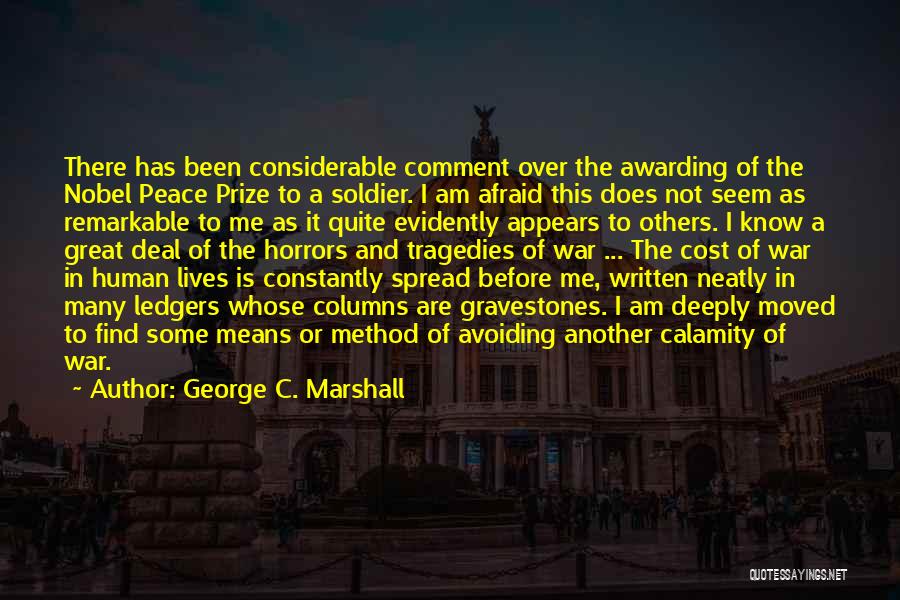 George C. Marshall Quotes: There Has Been Considerable Comment Over The Awarding Of The Nobel Peace Prize To A Soldier. I Am Afraid This