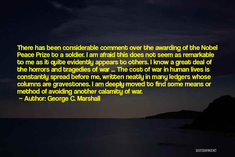 George C. Marshall Quotes: There Has Been Considerable Comment Over The Awarding Of The Nobel Peace Prize To A Soldier. I Am Afraid This