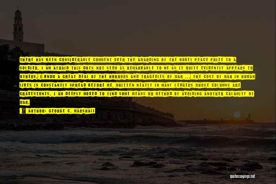 George C. Marshall Quotes: There Has Been Considerable Comment Over The Awarding Of The Nobel Peace Prize To A Soldier. I Am Afraid This