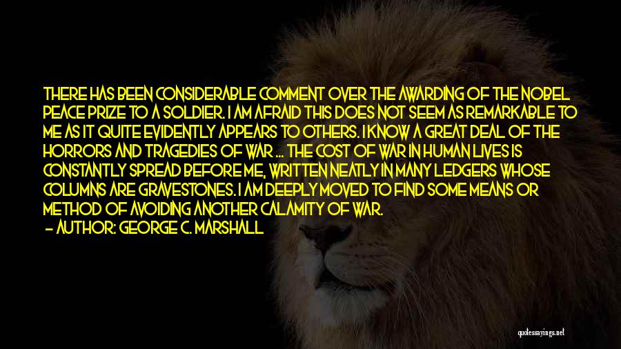 George C. Marshall Quotes: There Has Been Considerable Comment Over The Awarding Of The Nobel Peace Prize To A Soldier. I Am Afraid This