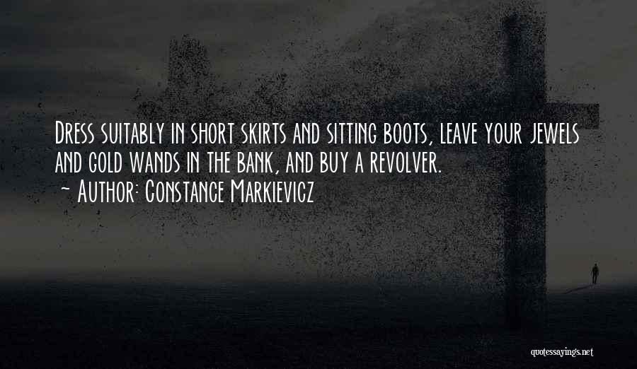 Constance Markievicz Quotes: Dress Suitably In Short Skirts And Sitting Boots, Leave Your Jewels And Gold Wands In The Bank, And Buy A