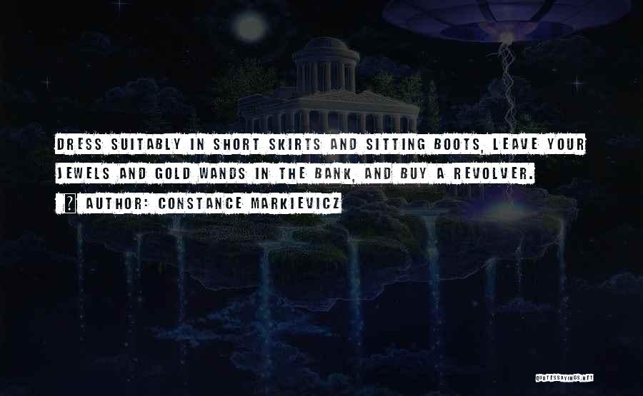 Constance Markievicz Quotes: Dress Suitably In Short Skirts And Sitting Boots, Leave Your Jewels And Gold Wands In The Bank, And Buy A