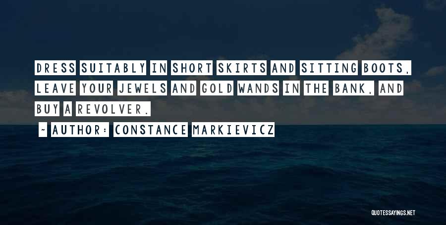 Constance Markievicz Quotes: Dress Suitably In Short Skirts And Sitting Boots, Leave Your Jewels And Gold Wands In The Bank, And Buy A