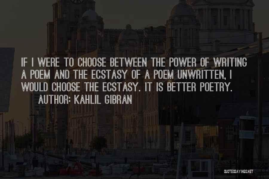 Kahlil Gibran Quotes: If I Were To Choose Between The Power Of Writing A Poem And The Ecstasy Of A Poem Unwritten, I