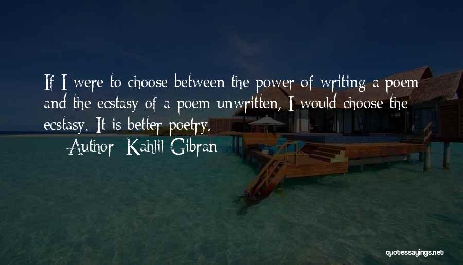 Kahlil Gibran Quotes: If I Were To Choose Between The Power Of Writing A Poem And The Ecstasy Of A Poem Unwritten, I