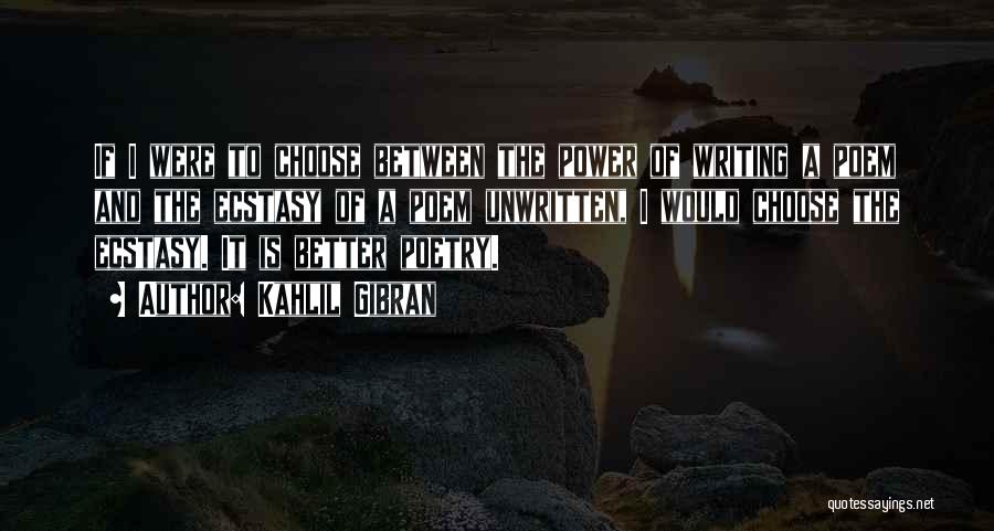 Kahlil Gibran Quotes: If I Were To Choose Between The Power Of Writing A Poem And The Ecstasy Of A Poem Unwritten, I