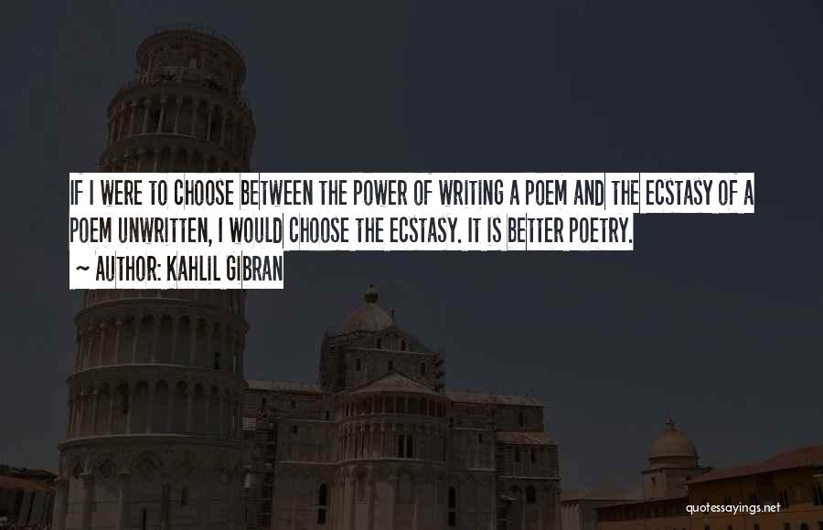 Kahlil Gibran Quotes: If I Were To Choose Between The Power Of Writing A Poem And The Ecstasy Of A Poem Unwritten, I