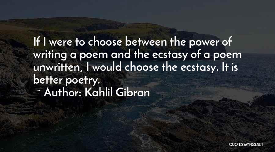 Kahlil Gibran Quotes: If I Were To Choose Between The Power Of Writing A Poem And The Ecstasy Of A Poem Unwritten, I