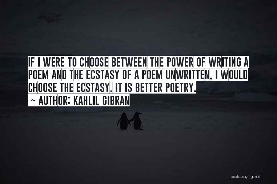 Kahlil Gibran Quotes: If I Were To Choose Between The Power Of Writing A Poem And The Ecstasy Of A Poem Unwritten, I