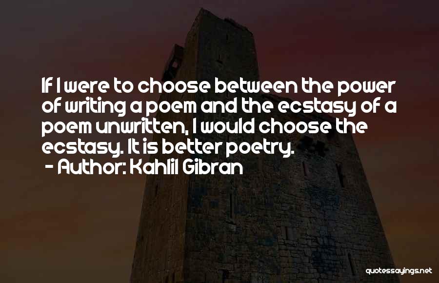 Kahlil Gibran Quotes: If I Were To Choose Between The Power Of Writing A Poem And The Ecstasy Of A Poem Unwritten, I
