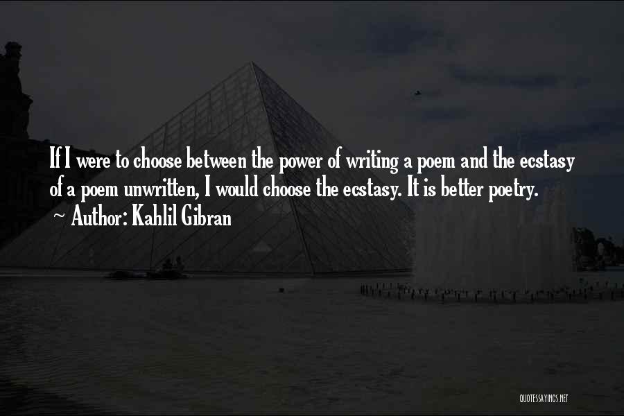 Kahlil Gibran Quotes: If I Were To Choose Between The Power Of Writing A Poem And The Ecstasy Of A Poem Unwritten, I