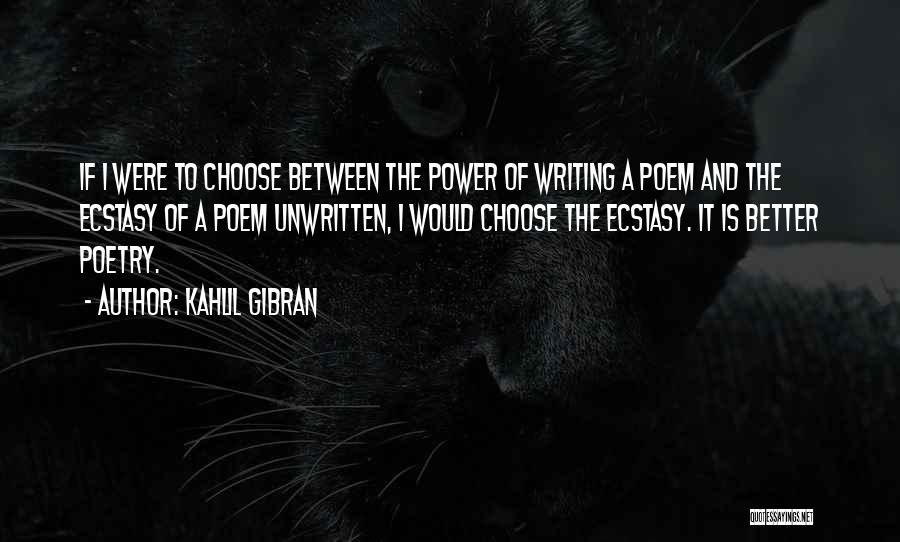 Kahlil Gibran Quotes: If I Were To Choose Between The Power Of Writing A Poem And The Ecstasy Of A Poem Unwritten, I