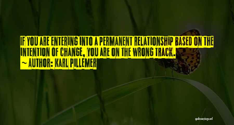 Karl Pillemer Quotes: If You Are Entering Into A Permanent Relationship Based On The Intention Of Change, You Are On The Wrong Track.