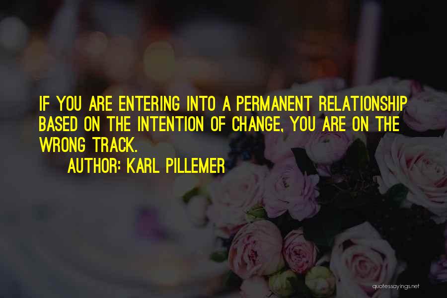 Karl Pillemer Quotes: If You Are Entering Into A Permanent Relationship Based On The Intention Of Change, You Are On The Wrong Track.