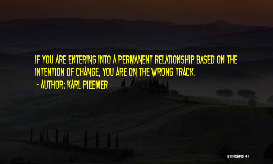 Karl Pillemer Quotes: If You Are Entering Into A Permanent Relationship Based On The Intention Of Change, You Are On The Wrong Track.