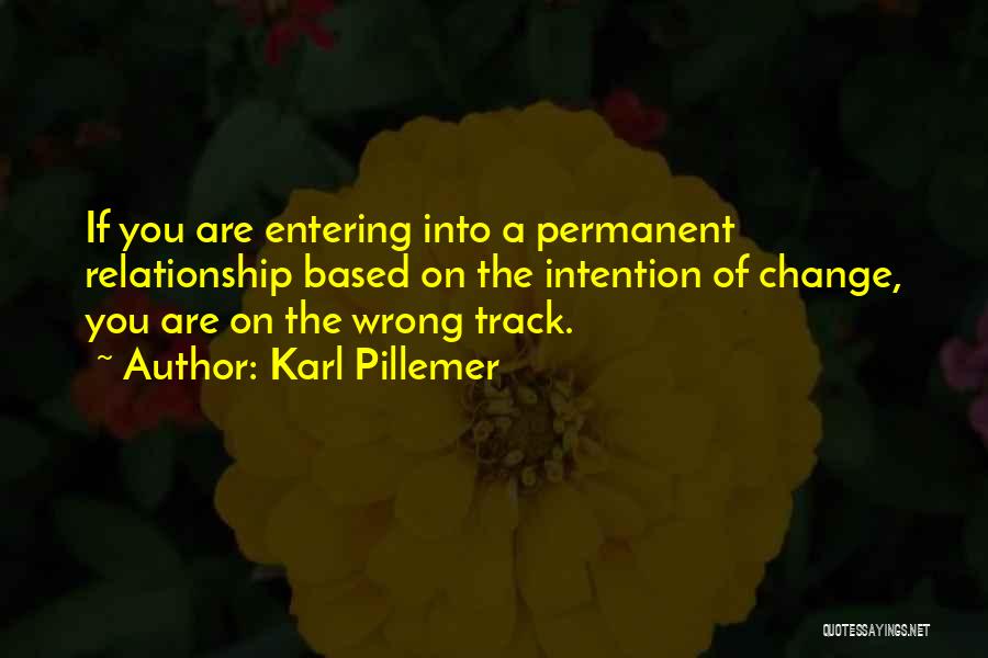 Karl Pillemer Quotes: If You Are Entering Into A Permanent Relationship Based On The Intention Of Change, You Are On The Wrong Track.