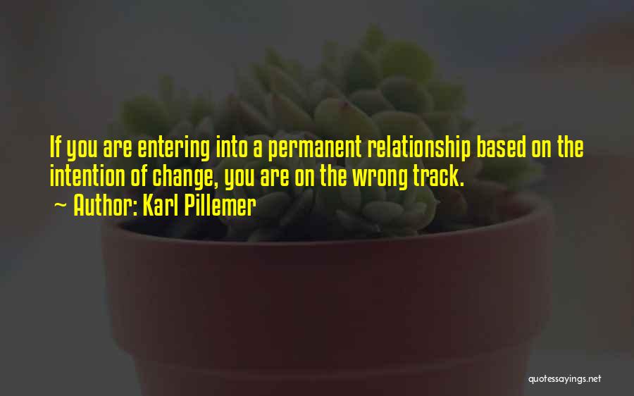 Karl Pillemer Quotes: If You Are Entering Into A Permanent Relationship Based On The Intention Of Change, You Are On The Wrong Track.