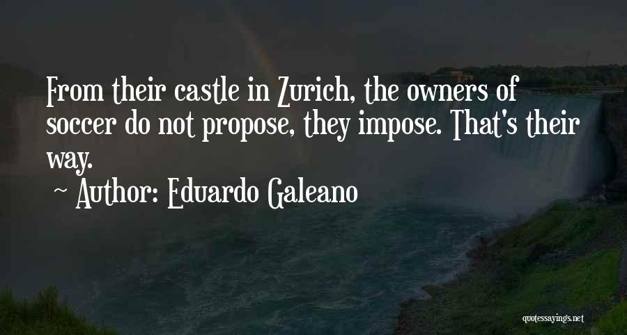 Eduardo Galeano Quotes: From Their Castle In Zurich, The Owners Of Soccer Do Not Propose, They Impose. That's Their Way.