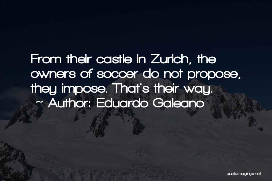 Eduardo Galeano Quotes: From Their Castle In Zurich, The Owners Of Soccer Do Not Propose, They Impose. That's Their Way.