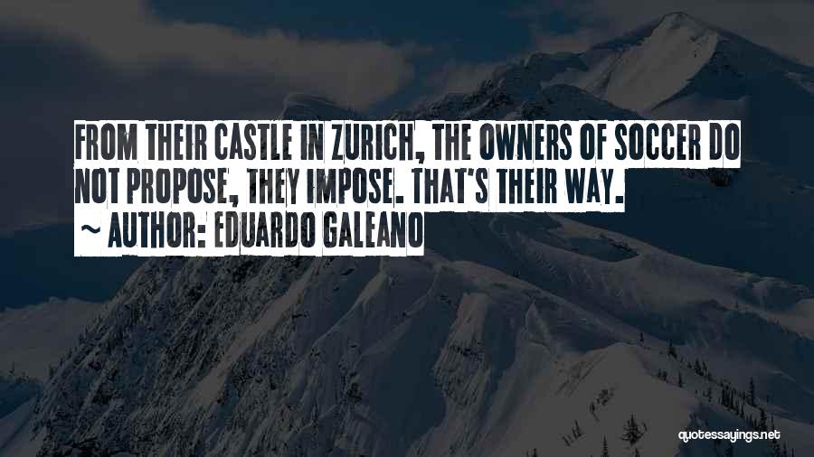 Eduardo Galeano Quotes: From Their Castle In Zurich, The Owners Of Soccer Do Not Propose, They Impose. That's Their Way.