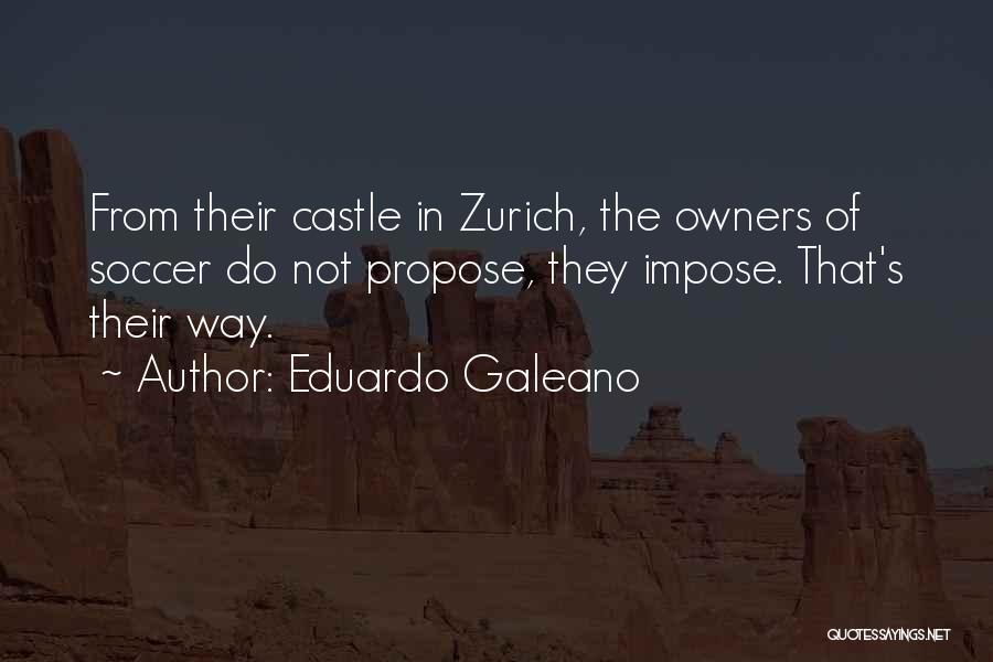 Eduardo Galeano Quotes: From Their Castle In Zurich, The Owners Of Soccer Do Not Propose, They Impose. That's Their Way.