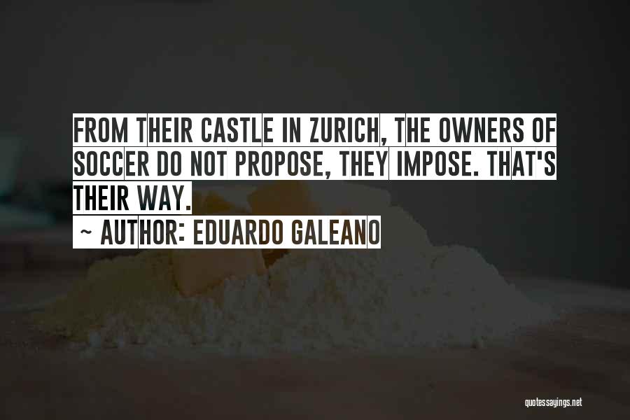 Eduardo Galeano Quotes: From Their Castle In Zurich, The Owners Of Soccer Do Not Propose, They Impose. That's Their Way.