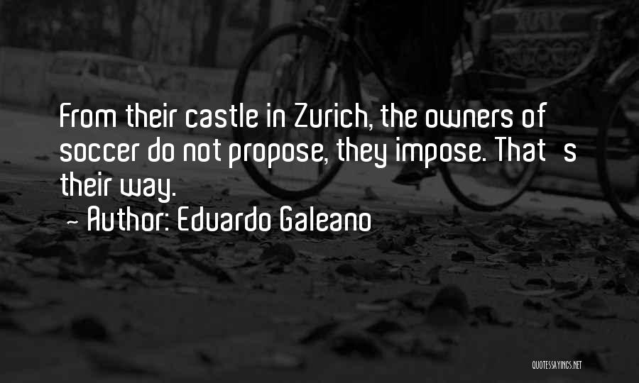 Eduardo Galeano Quotes: From Their Castle In Zurich, The Owners Of Soccer Do Not Propose, They Impose. That's Their Way.