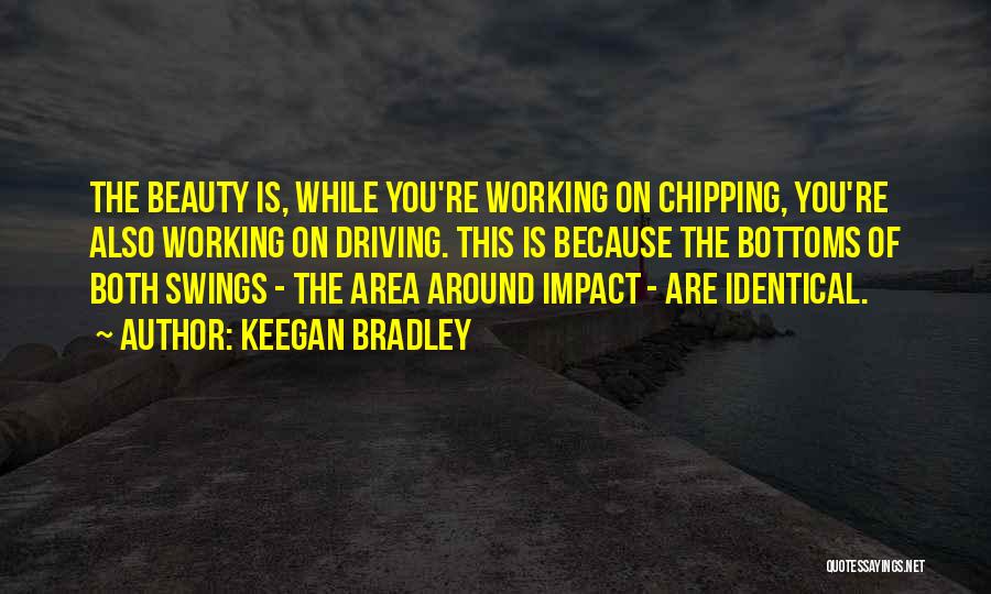 Keegan Bradley Quotes: The Beauty Is, While You're Working On Chipping, You're Also Working On Driving. This Is Because The Bottoms Of Both