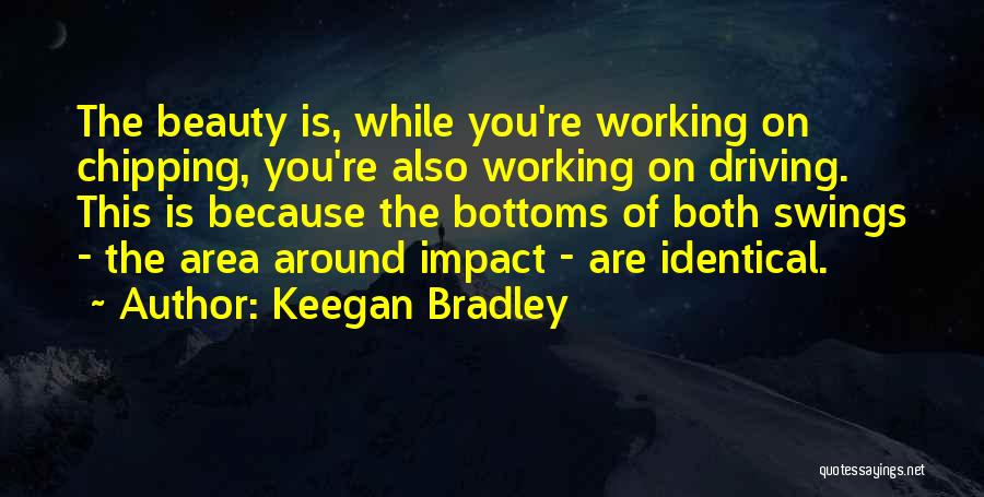 Keegan Bradley Quotes: The Beauty Is, While You're Working On Chipping, You're Also Working On Driving. This Is Because The Bottoms Of Both