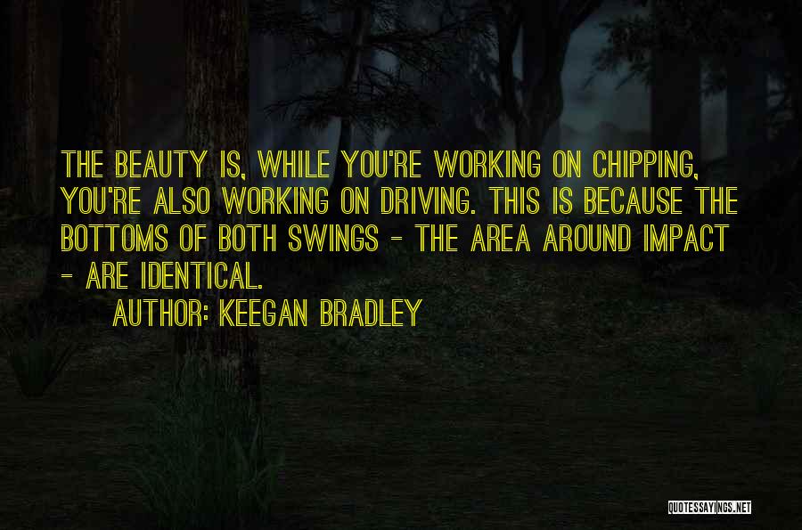 Keegan Bradley Quotes: The Beauty Is, While You're Working On Chipping, You're Also Working On Driving. This Is Because The Bottoms Of Both