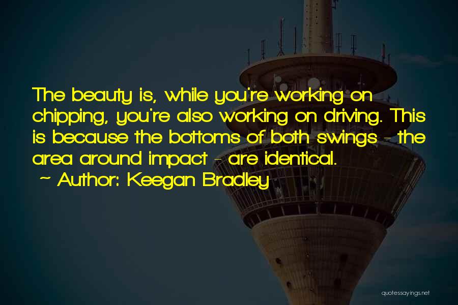 Keegan Bradley Quotes: The Beauty Is, While You're Working On Chipping, You're Also Working On Driving. This Is Because The Bottoms Of Both